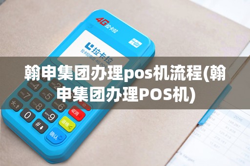 翰申集团办理pos机流程(翰申集团办理POS机)