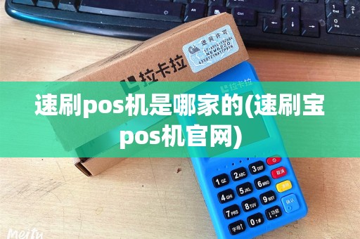 速刷pos机是哪家的(速刷宝pos机官网)