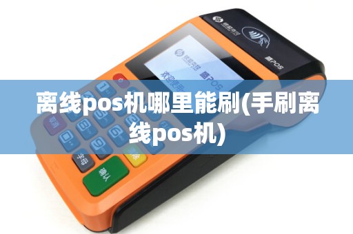 离线pos机哪里能刷(手刷离线pos机)