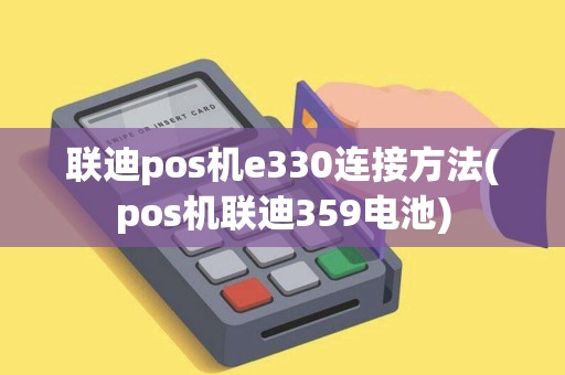 联迪pos机e330连接方法(pos机联迪359电池)