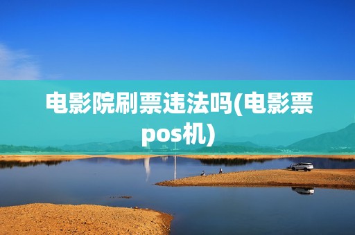 电影院刷票违法吗(电影票pos机)