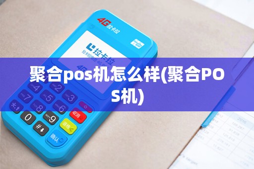 聚合pos机怎么样(聚合POS机)