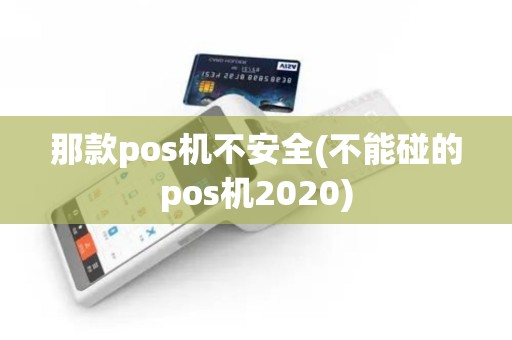 那款pos机不安全(不能碰的pos机2020)