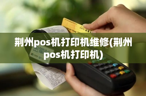 荆州pos机打印机维修(荆州pos机打印机)
