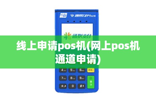 线上申请pos机(网上pos机通道申请)