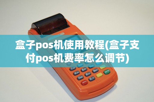 盒子pos机使用教程(盒子支付pos机费率怎么调节)