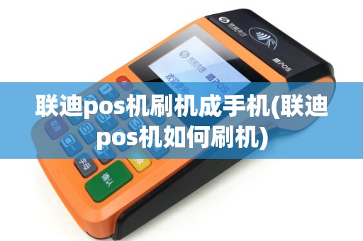 联迪pos机刷机成手机(联迪pos机如何刷机)