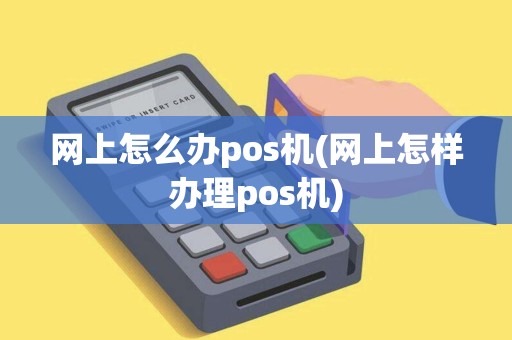 网上怎么办pos机(网上怎样办理pos机)