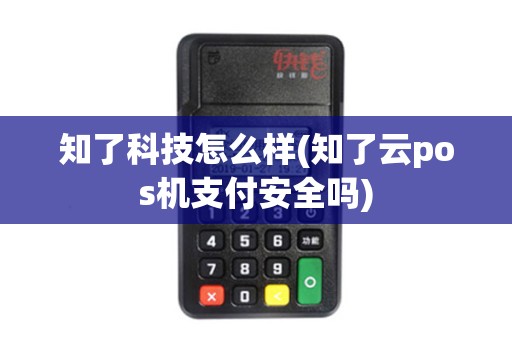 知了科技怎么样(知了云pos机支付安全吗)