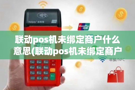 联动pos机未绑定商户什么意思(联动pos机未绑定商户)