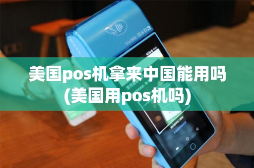 美国pos机拿来中国能用吗(美国用pos机吗)