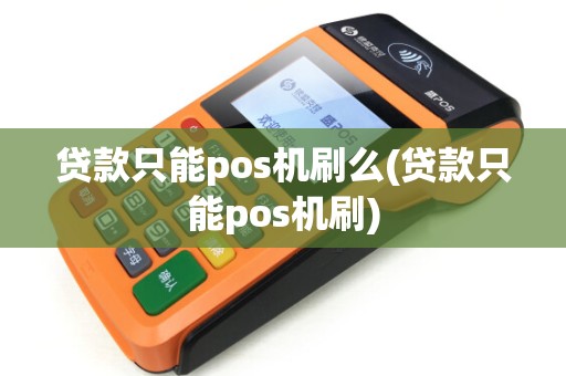 贷款只能pos机刷么(贷款只能pos机刷)