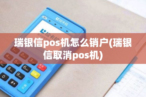 瑞银信pos机怎么销户(瑞银信取消pos机)