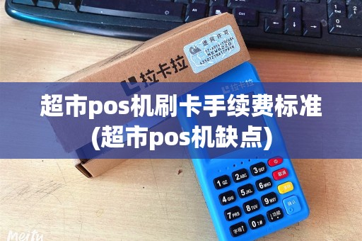 超市pos机刷卡手续费标准(超市pos机缺点)