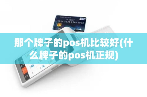 那个牌子的pos机比较好(什么牌子的pos机正规)