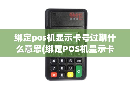 绑定pos机显示卡号过期什么意思(绑定POS机显示卡号过期)