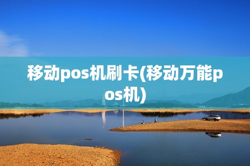 移动pos机刷卡(移动万能pos机)