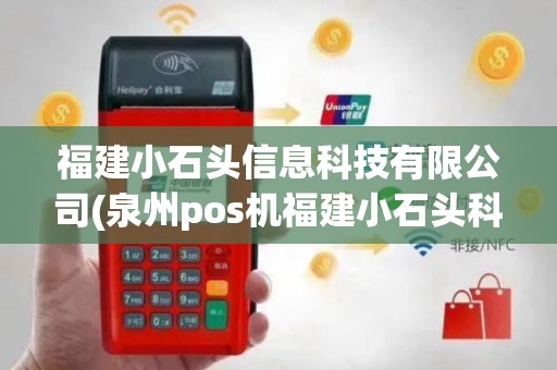 福建小石头信息科技有限公司(泉州pos机福建小石头科技)
