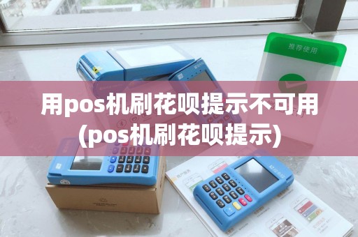 用pos机刷花呗提示不可用(pos机刷花呗提示)