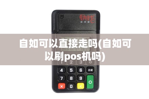 自如可以直接走吗(自如可以刷pos机吗)