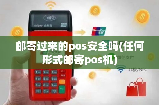 邮寄过来的pos安全吗(任何形式邮寄pos机)