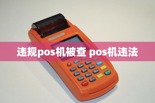 违规pos机被查 pos机违法