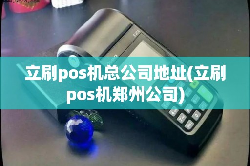 立刷pos机总公司地址(立刷pos机郑州公司)
