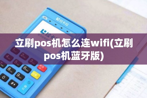 立刷pos机怎么连wifi(立刷pos机蓝牙版)