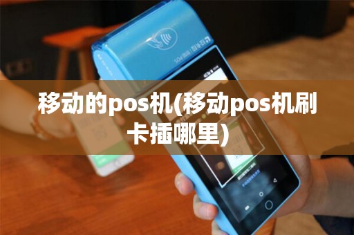 移动的pos机(移动pos机刷卡插哪里)