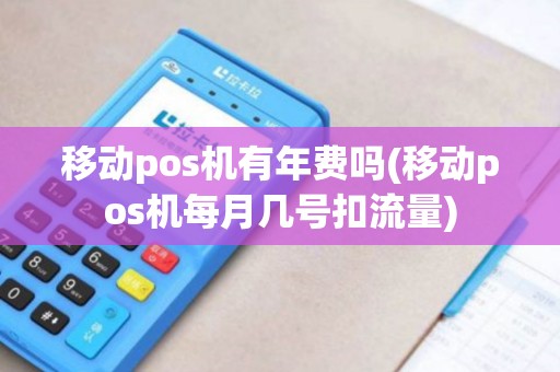 移动pos机有年费吗(移动pos机每月几号扣流量)