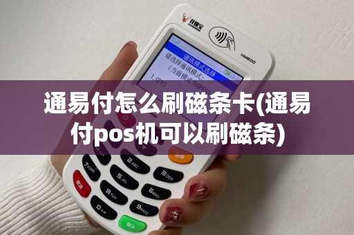 通易付怎么刷磁条卡(通易付pos机可以刷磁条)