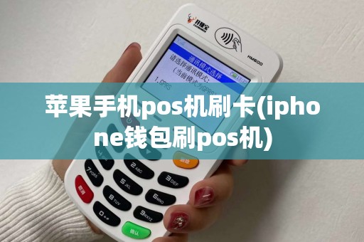 苹果手机pos机刷卡(iphone钱包刷pos机)