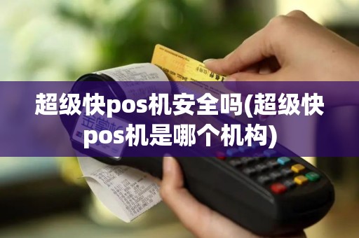 超级快pos机安全吗(超级快pos机是哪个机构)