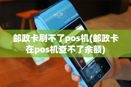 邮政卡刷不了pos机(邮政卡在pos机查不了余额)