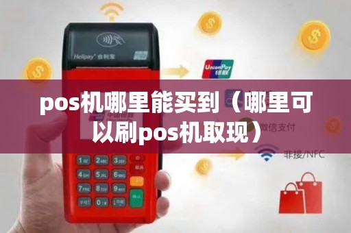 pos机哪里能买到（哪里可以刷pos机取现）