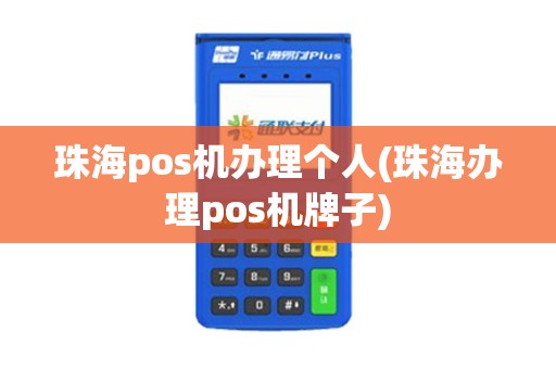 珠海pos机办理个人(珠海办理pos机牌子)