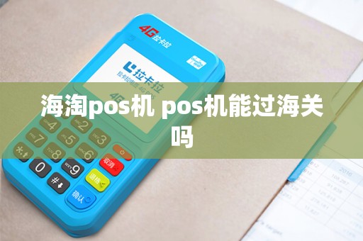 海淘pos机 pos机能过海关吗