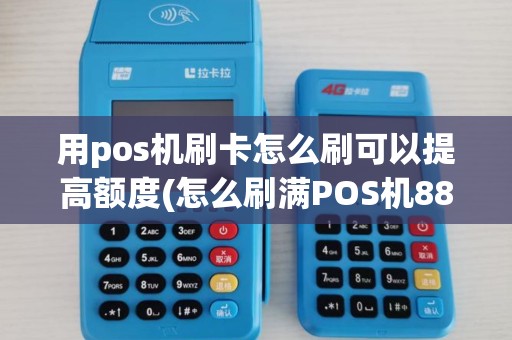 用pos机刷卡怎么刷可以提高额度(怎么刷满POS机88万)