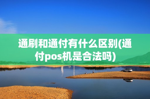 通刷和通付有什么区别(通付pos机是合法吗)