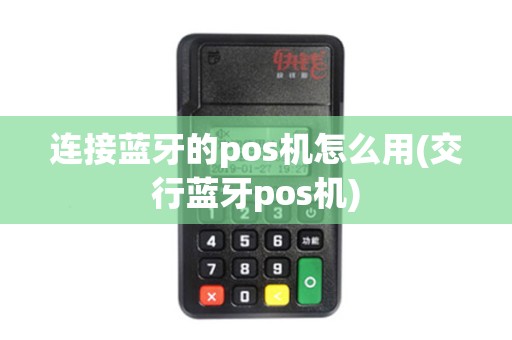 连接蓝牙的pos机怎么用(交行蓝牙pos机)