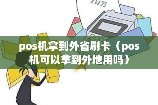 pos机拿到外省刷卡（pos机可以拿到外地用吗）
