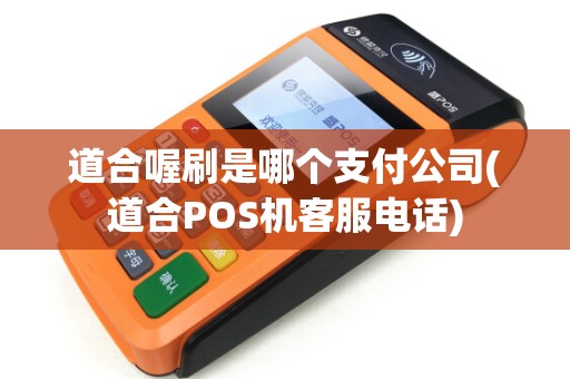 道合喔刷是哪个支付公司(道合POS机客服电话)