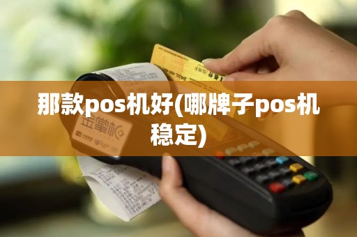 那款pos机好(哪牌子pos机稳定)