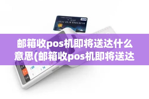 邮箱收pos机即将送达什么意思(邮箱收pos机即将送达)