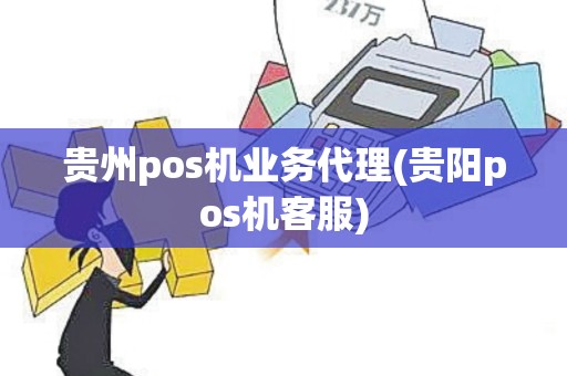 贵州pos机业务代理(贵阳pos机客服)