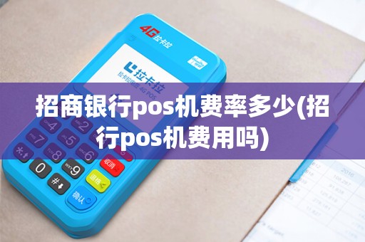 招商银行pos机费率多少(招行pos机费用吗)