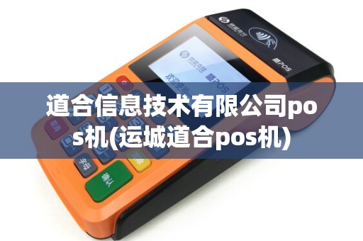 道合信息技术有限公司pos机(运城道合pos机)