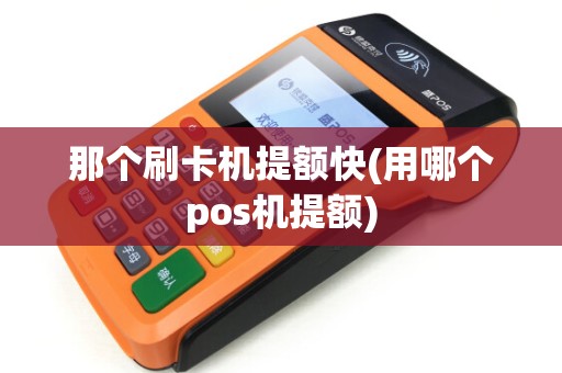 那个刷卡机提额快(用哪个pos机提额)