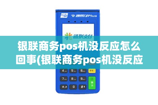 银联商务pos机没反应怎么回事(银联商务pos机没反应)