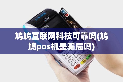 鸠鸠互联网科技可靠吗(鸠鸠pos机是骗局吗)